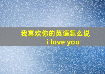 我喜欢你的英语怎么说i love you